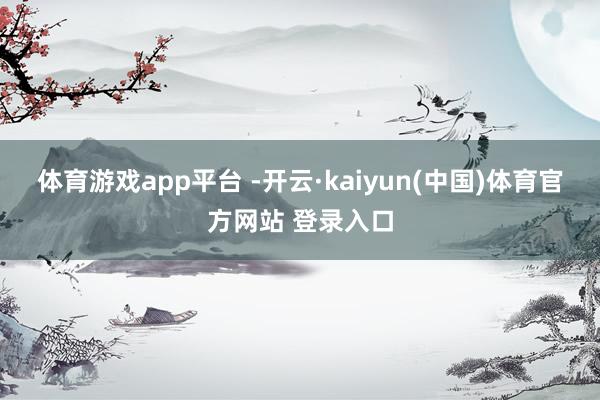 体育游戏app平台 -开云·kaiyun(中国)体育官方网站 登录入口