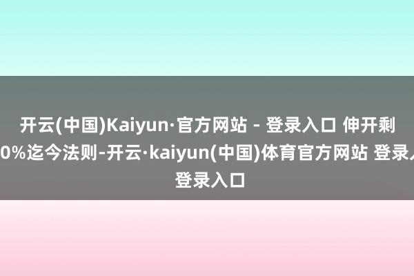 开云(中国)Kaiyun·官方网站 - 登录入口 伸开剩余80%迄今法则-开云·kaiyun(中国)体育官方网站 登录入口