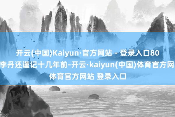 开云(中国)Kaiyun·官方网站 - 登录入口　　80后的阔绰者李丹还谨记十几年前-开云·kaiyun(中国)体育官方网站 登录入口