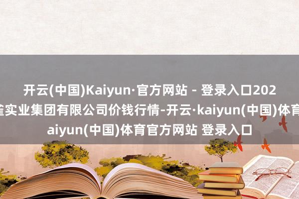 开云(中国)Kaiyun·官方网站 - 登录入口2025年1月2日陕西朱雀实业集团有限公司价钱行情-开云·kaiyun(中国)体育官方网站 登录入口