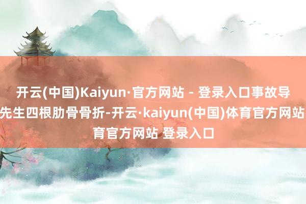 开云(中国)Kaiyun·官方网站 - 登录入口事故导致三者赵先生四根肋骨骨折-开云·kaiyun(中国)体育官方网站 登录入口