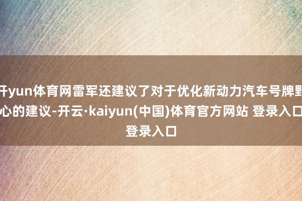 开yun体育网雷军还建议了对于优化新动力汽车号牌野心的建议-开云·kaiyun(中国)体育官方网站 登录入口