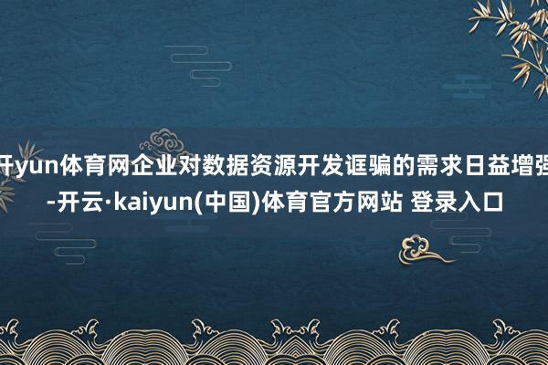 开yun体育网企业对数据资源开发诓骗的需求日益增强-开云·kaiyun(中国)体育官方网站 登录入口