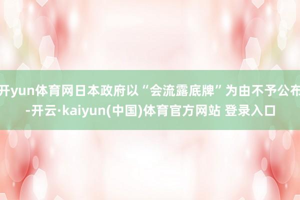 开yun体育网日本政府以“会流露底牌”为由不予公布-开云·kaiyun(中国)体育官方网站 登录入口