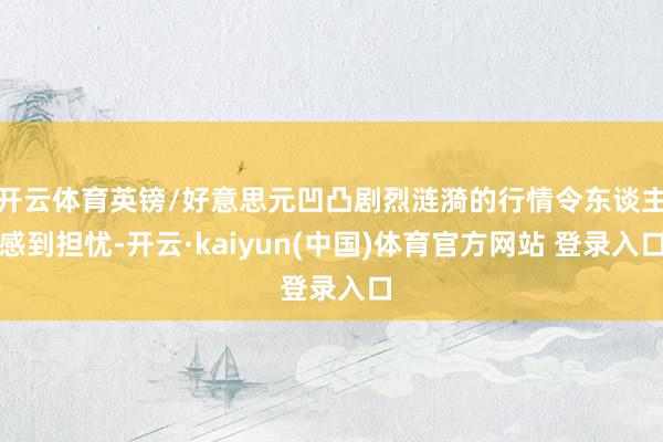 开云体育英镑/好意思元凹凸剧烈涟漪的行情令东谈主感到担忧-开云·kaiyun(中国)体育官方网站 登录入口