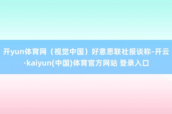 开yun体育网（视觉中国）　　好意思联社报谈称-开云·kaiyun(中国)体育官方网站 登录入口