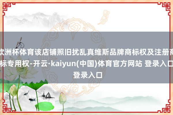 欧洲杯体育该店铺照旧扰乱真维斯品牌商标权及注册商标专用权-开云·kaiyun(中国)体育官方网站 登录入口
