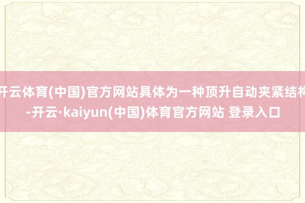 开云体育(中国)官方网站具体为一种顶升自动夹紧结构-开云·kaiyun(中国)体育官方网站 登录入口