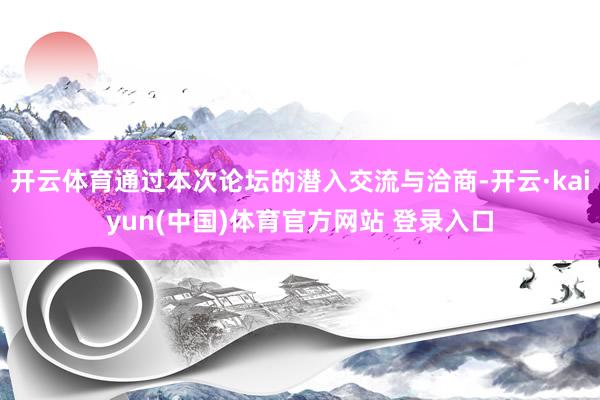 开云体育通过本次论坛的潜入交流与洽商-开云·kaiyun(中国)体育官方网站 登录入口