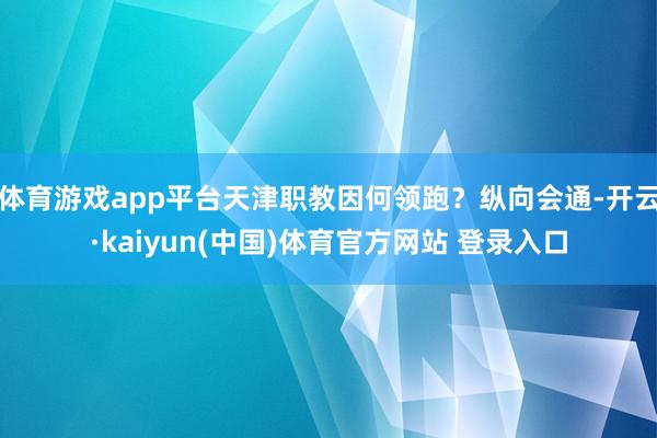 体育游戏app平台天津职教因何领跑？纵向会通-开云·kaiyun(中国)体育官方网站 登录入口