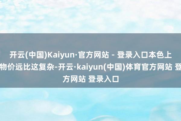 开云(中国)Kaiyun·官方网站 - 登录入口本色上宋朝的物价远比这复杂-开云·kaiyun(中国)体育官方网站 登录入口