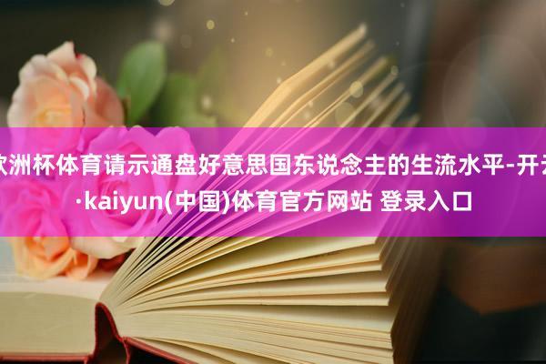 欧洲杯体育请示通盘好意思国东说念主的生流水平-开云·kaiyun(中国)体育官方网站 登录入口