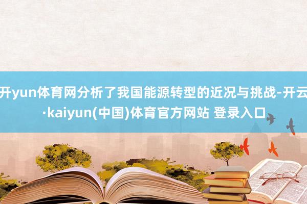 开yun体育网分析了我国能源转型的近况与挑战-开云·kaiyun(中国)体育官方网站 登录入口