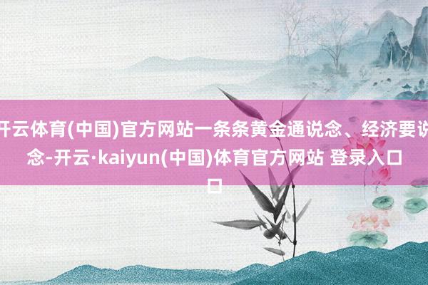 开云体育(中国)官方网站一条条黄金通说念、经济要说念-开云·kaiyun(中国)体育官方网站 登录入口