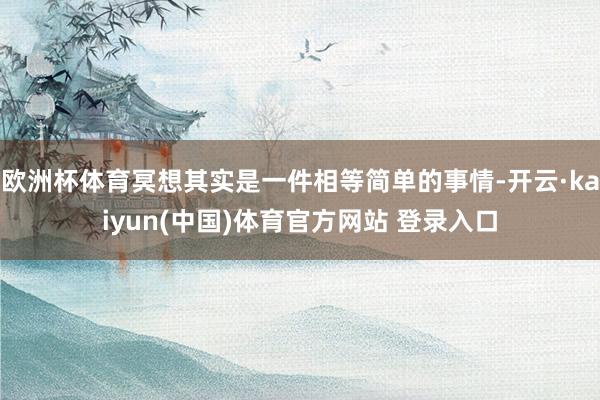 欧洲杯体育冥想其实是一件相等简单的事情-开云·kaiyun(中国)体育官方网站 登录入口