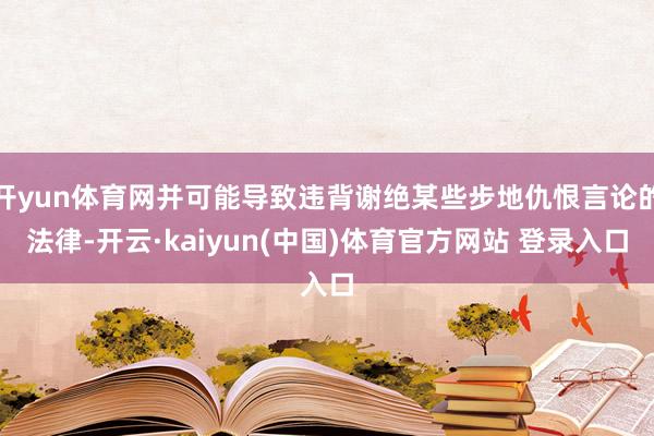 开yun体育网并可能导致违背谢绝某些步地仇恨言论的法律-开云·kaiyun(中国)体育官方网站 登录入口