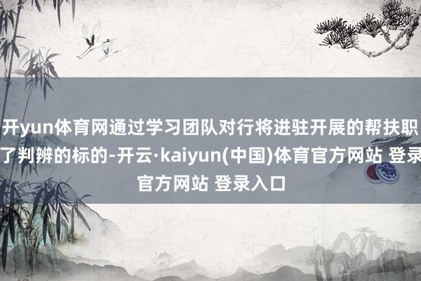 开yun体育网通过学习团队对行将进驻开展的帮扶职责有了判辨的标的-开云·kaiyun(中国)体育官方网站 登录入口