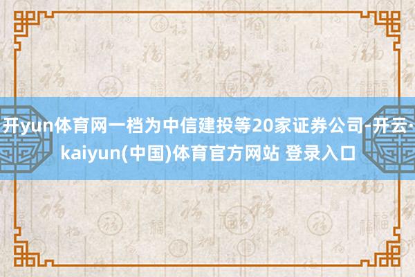 开yun体育网一档为中信建投等20家证券公司-开云·kaiyun(中国)体育官方网站 登录入口