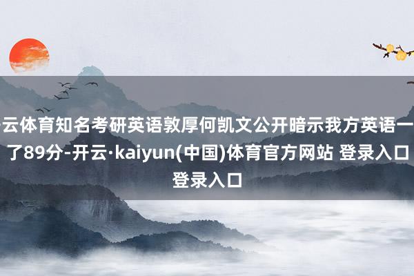 开云体育知名考研英语敦厚何凯文公开暗示我方英语一考了89分-开云·kaiyun(中国)体育官方网站 登录入口