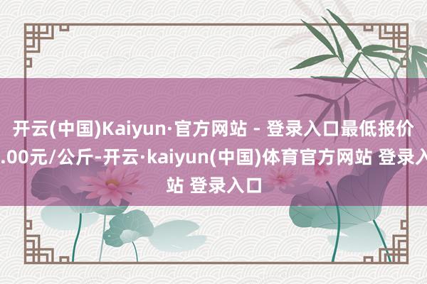 开云(中国)Kaiyun·官方网站 - 登录入口最低报价40.00元/公斤-开云·kaiyun(中国)体育官方网站 登录入口