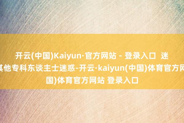 开云(中国)Kaiyun·官方网站 - 登录入口  迷惑创业：与其他专科东谈主士迷惑-开云·kaiyun(中国)体育官方网站 登录入口