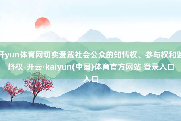 开yun体育网切实爱戴社会公众的知情权、参与权和监督权-开云·kaiyun(中国)体育官方网站 登录入口