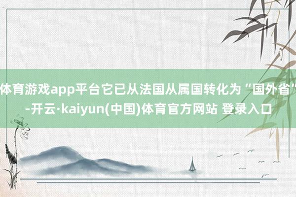 体育游戏app平台它已从法国从属国转化为“国外省”-开云·kaiyun(中国)体育官方网站 登录入口