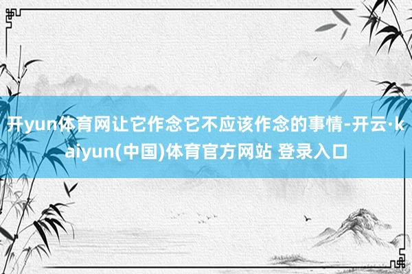 开yun体育网让它作念它不应该作念的事情-开云·kaiyun(中国)体育官方网站 登录入口