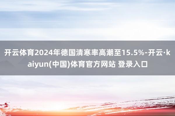 开云体育2024年德国清寒率高潮至15.5%-开云·kaiyun(中国)体育官方网站 登录入口