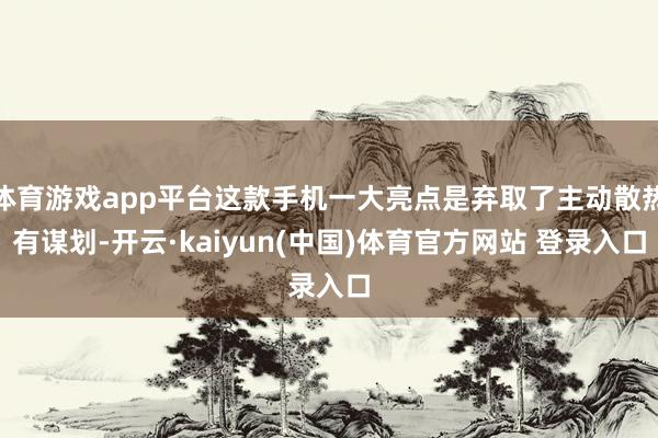 体育游戏app平台这款手机一大亮点是弃取了主动散热有谋划-开云·kaiyun(中国)体育官方网站 登录入口
