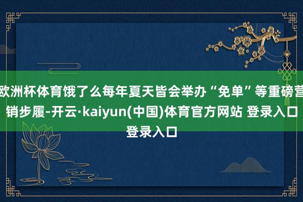 欧洲杯体育饿了么每年夏天皆会举办“免单”等重磅营销步履-开云·kaiyun(中国)体育官方网站 登录入口