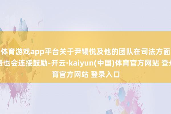 体育游戏app平台关于尹锡悦及他的团队在司法方面的追责也会连接鼓励-开云·kaiyun(中国)体育官方网站 登录入口