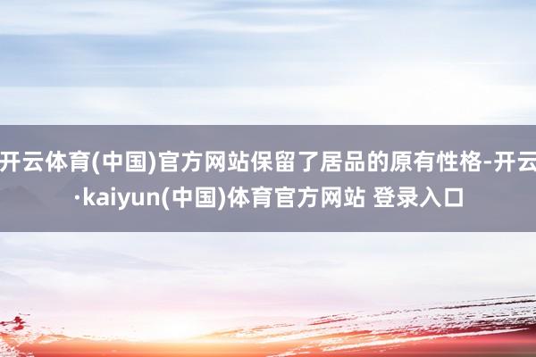 开云体育(中国)官方网站保留了居品的原有性格-开云·kaiyun(中国)体育官方网站 登录入口