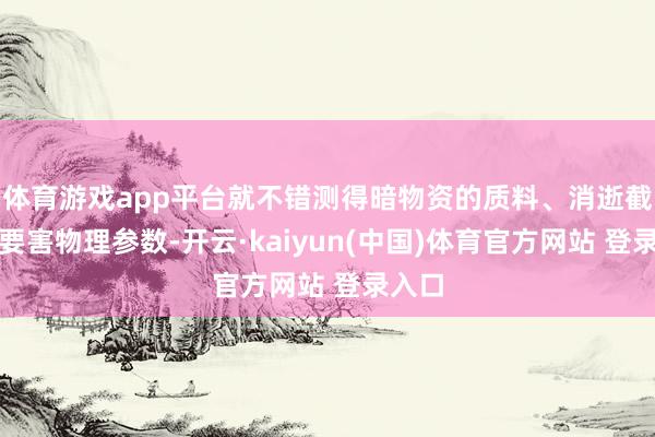体育游戏app平台就不错测得暗物资的质料、消逝截面等要害物理参数-开云·kaiyun(中国)体育官方网站 登录入口