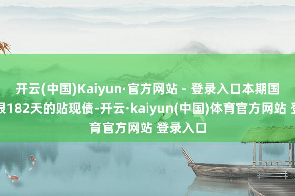 开云(中国)Kaiyun·官方网站 - 登录入口本期国债为期限182天的贴现债-开云·kaiyun(中国)体育官方网站 登录入口