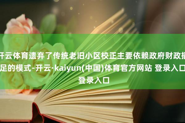 开云体育遗弃了传统老旧小区校正主要依赖政府财政插足的模式-开云·kaiyun(中国)体育官方网站 登录入口
