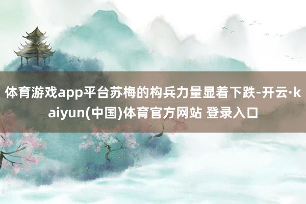 体育游戏app平台苏梅的构兵力量显着下跌-开云·kaiyun(中国)体育官方网站 登录入口