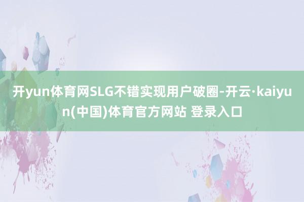 开yun体育网SLG不错实现用户破圈-开云·kaiyun(中国)体育官方网站 登录入口