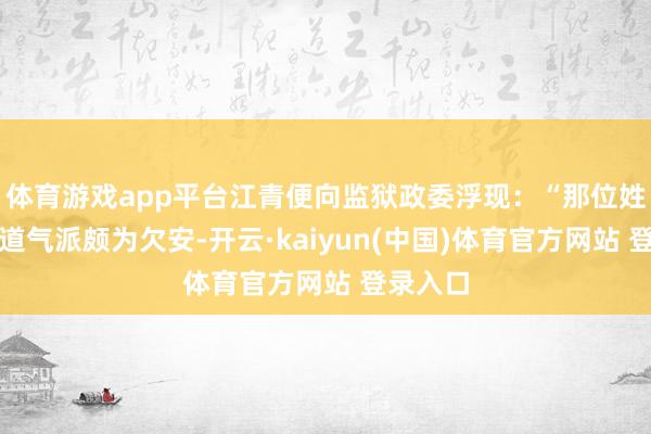 体育游戏app平台江青便向监狱政委浮现：“那位姓张的同道气派颇为欠安-开云·kaiyun(中国)体育官方网站 登录入口