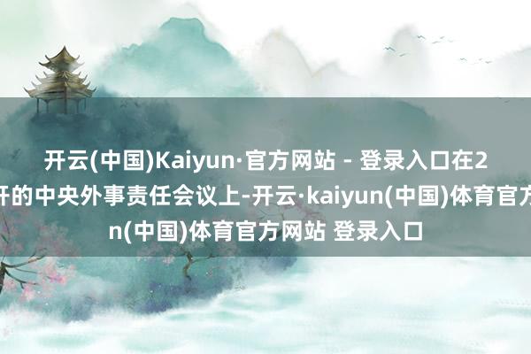 开云(中国)Kaiyun·官方网站 - 登录入口　　在2023年12月召开的中央外事责任会议上-开云·kaiyun(中国)体育官方网站 登录入口