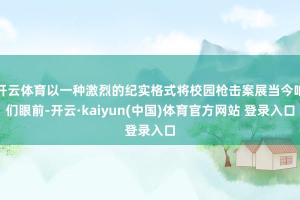开云体育以一种激烈的纪实格式将校园枪击案展当今咱们眼前-开云·kaiyun(中国)体育官方网站 登录入口