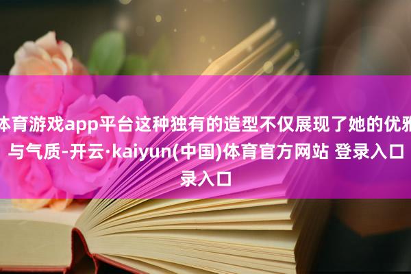 体育游戏app平台这种独有的造型不仅展现了她的优雅与气质-开云·kaiyun(中国)体育官方网站 登录入口