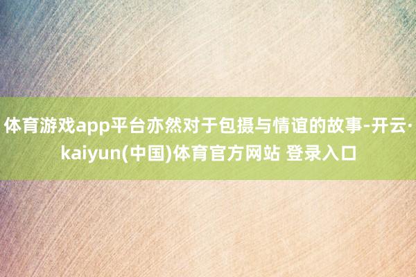 体育游戏app平台亦然对于包摄与情谊的故事-开云·kaiyun(中国)体育官方网站 登录入口