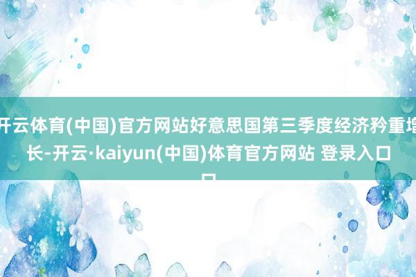 开云体育(中国)官方网站好意思国第三季度经济矜重增长-开云·kaiyun(中国)体育官方网站 登录入口