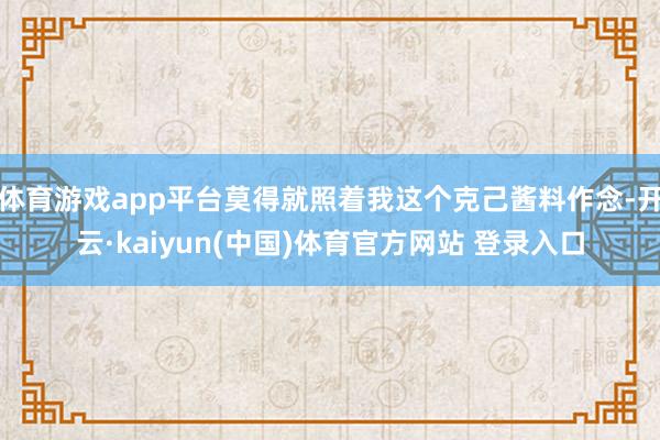 体育游戏app平台莫得就照着我这个克己酱料作念-开云·kaiyun(中国)体育官方网站 登录入口
