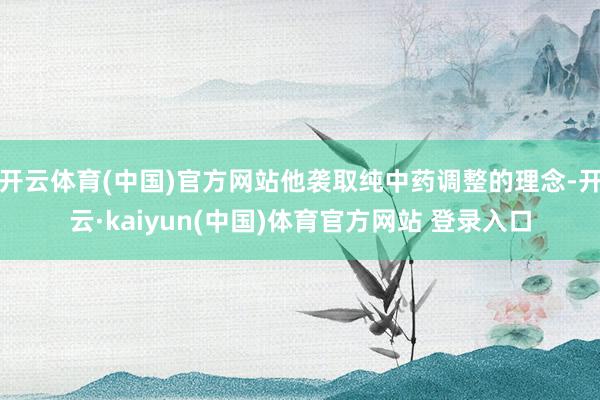 开云体育(中国)官方网站他袭取纯中药调整的理念-开云·kaiyun(中国)体育官方网站 登录入口