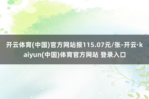 开云体育(中国)官方网站报115.07元/张-开云·kaiyun(中国)体育官方网站 登录入口