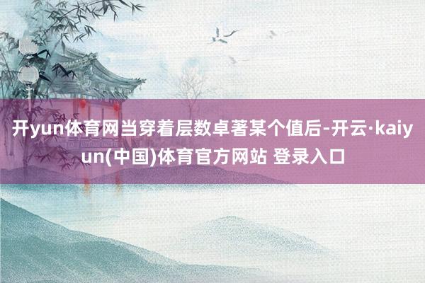开yun体育网当穿着层数卓著某个值后-开云·kaiyun(中国)体育官方网站 登录入口