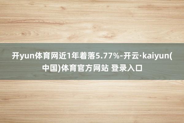 开yun体育网近1年着落5.77%-开云·kaiyun(中国)体育官方网站 登录入口