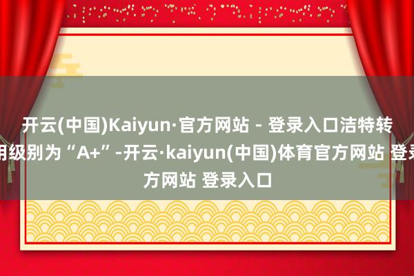 开云(中国)Kaiyun·官方网站 - 登录入口洁特转债信用级别为“A+”-开云·kaiyun(中国)体育官方网站 登录入口